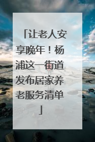 让老人安享晚年！杨浦这一街道发布居家养老服务清单
