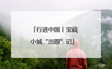 行进中国丨宝藏小城“出圈”记