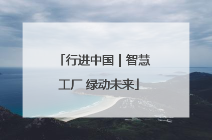 行进中国｜智慧工厂 绿动未来