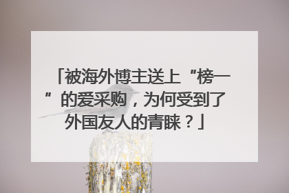 被海外博主送上“榜一”的爱采购，为何受到了外国友人的青睐？
