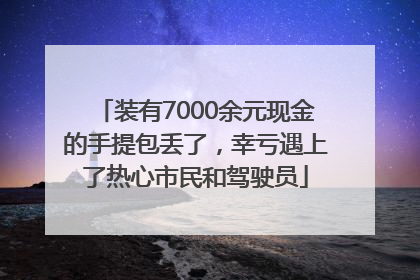 装有7000余元现金的手提包丢了，幸亏遇上了热心市民和驾驶员