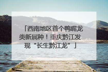 西南地区首个鸭嘴龙类新属种！重庆黔江发现“长生黔江龙”