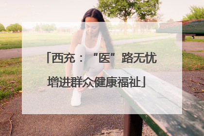 西充：“医”路无忧 增进群众健康福祉