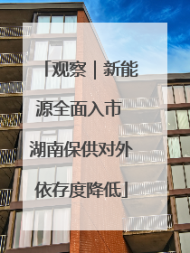观察｜新能源全面入市 湖南保供对外依存度降低