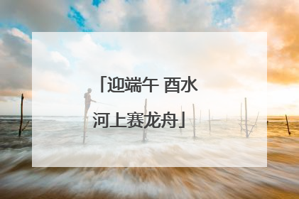 迎端午 酉水河上赛龙舟