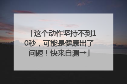 这个动作坚持不到10秒，可能是健康出了问题！快来自测→