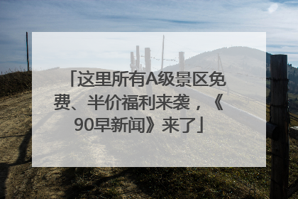 这里所有A级景区免费、半价福利来袭，《90早新闻》来了