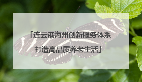 连云港海州创新服务体系 打造高品质养老生活
