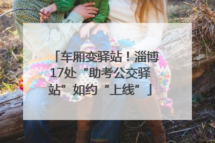 车厢变驿站！淄博17处“助考公交驿站”如约“上线”