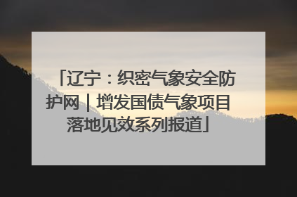 辽宁：织密气象安全防护网｜增发国债气象项目落地见效系列报道