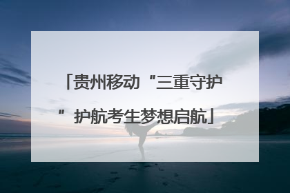 贵州移动“三重守护”护航考生梦想启航