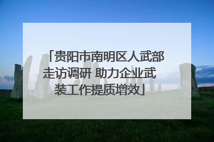 贵阳市南明区人武部走访调研 助力企业武装工作提质增效