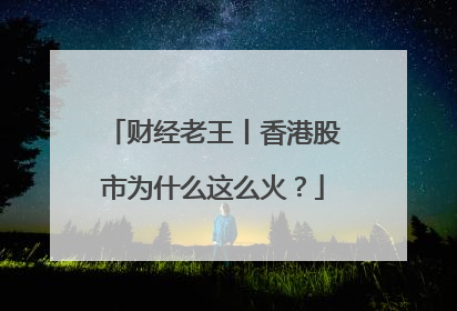 财经老王丨香港股市为什么这么火？