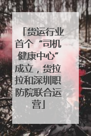 货运行业首个“司机健康中心”成立，货拉拉和深圳职防院联合运营