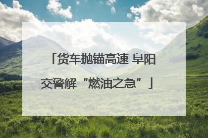 货车抛锚高速 阜阳交警解“燃油之急”