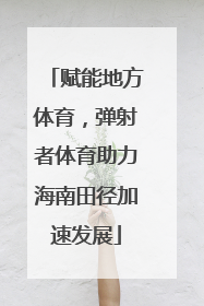 赋能地方体育，弹射者体育助力海南田径加速发展