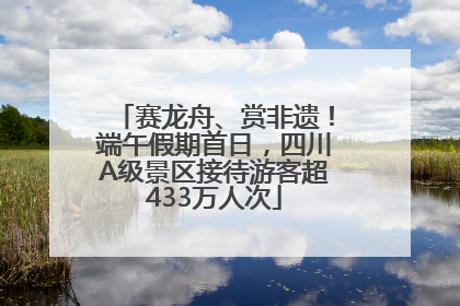 赛龙舟、赏非遗！端午假期首日，四川A级景区接待游客超433万人次