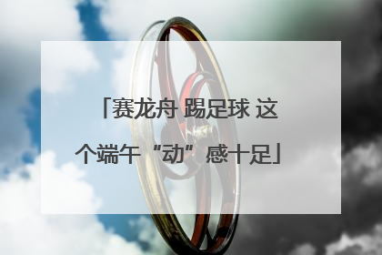 赛龙舟 踢足球 这个端午“动”感十足