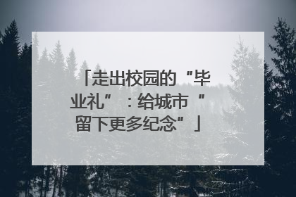 走出校园的“毕业礼”：给城市“留下更多纪念”