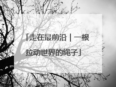 走在最前沿｜一根拉动世界的绳子