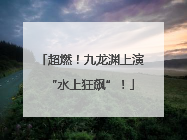 超燃！九龙渊上演“水上狂飙”！