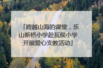 跨越山海的课堂，乐山新桥小学赴瓦侯小学开展爱心支教活动