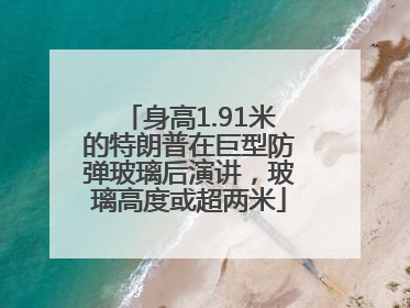 身高1.91米的特朗普在巨型防弹玻璃后演讲，玻璃高度或超两米