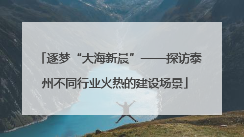 逐梦“大海新晨”——探访泰州不同行业火热的建设场景