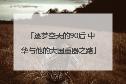 逐梦空天的90后 中华与他的大国重器之路