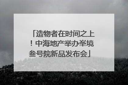 造物者在时间之上！中海地产举办峯境叁号院新品发布会