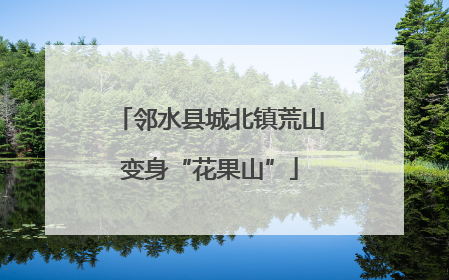 邻水县城北镇荒山变身“花果山”