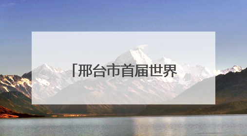 邢台市首届世界非遗王其和太极拳文化交流活动在任泽区举办