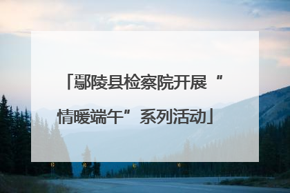 鄢陵县检察院开展“情暖端午”系列活动