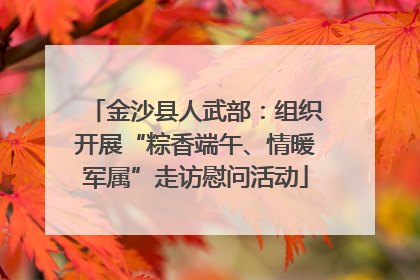 金沙县人武部：组织开展“粽香端午、情暖军属”走访慰问活动
