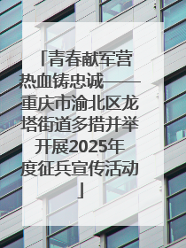 青春献军营 热血铸忠诚——重庆市渝北区龙塔街道多措并举开展2025年度征兵宣传活动