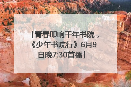 青春叩响千年书院，《少年书院行》6月9日晚7:30首播
