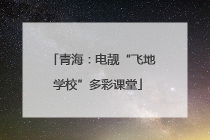 青海：电靓“飞地学校”多彩课堂