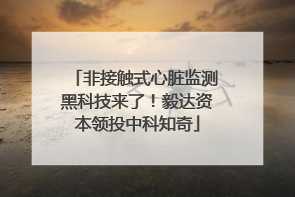非接触式心脏监测黑科技来了！毅达资本领投中科知奇