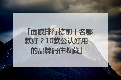 面膜排行榜前十名哪款好？10款公认好用的品牌码住收藏