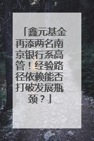 鑫元基金再添两名南京银行系高管！经验路径依赖能否打破发展瓶颈？