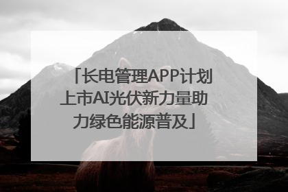 长电管理APP计划上市AI光伏新力量助力绿色能源普及