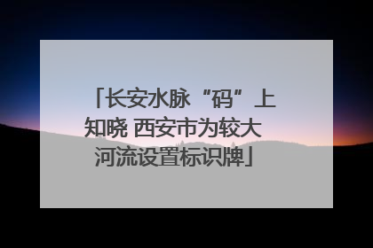 长安水脉“码”上知晓 西安市为较大河流设置标识牌