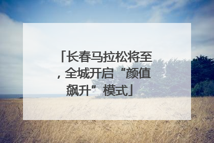 长春马拉松将至，全城开启“颜值飙升”模式