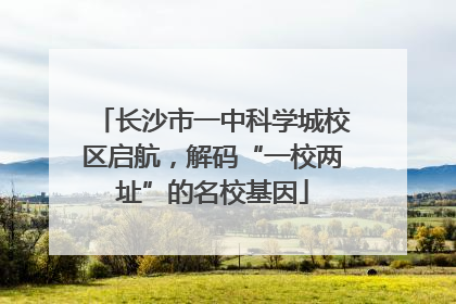 长沙市一中科学城校区启航，解码“一校两址”的名校基因