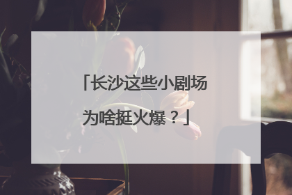 长沙这些小剧场为啥挺火爆？