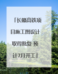 长赣高铁项目施工图设计取得批复 预计7月开工