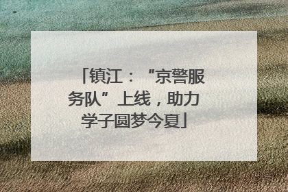 镇江：“京警服务队”上线，助力学子圆梦今夏
