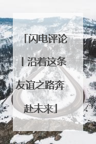 闪电评论丨沿着这条友谊之路奔赴未来