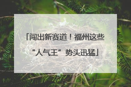 闯出新赛道！福州这些“人气王”势头迅猛