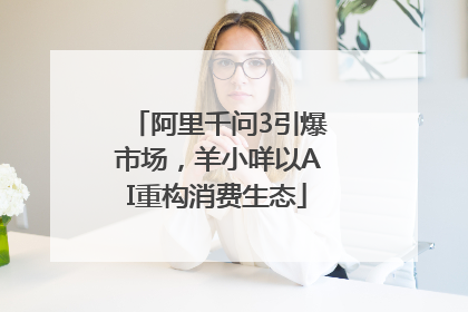 阿里千问3引爆市场，羊小咩以AI重构消费生态